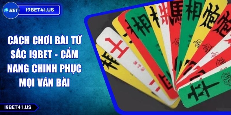 Cách Chơi Bài Tứ Sắc I9BET - Cẩm Nang Chinh Phục Mọi Ván Bài 1 Cách Chơi Bài Tứ Sắc I9BET - Cẩm Nang Chinh Phục Mọi Ván Bài
