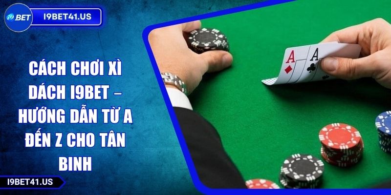Cách Chơi Xì Dách I9BET – Hướng Dẫn Từ A Đến Z Cho Tân Binh 1 Cách Chơi Xì Dách I9BET – Hướng Dẫn Từ A Đến Z Cho Tân Binh