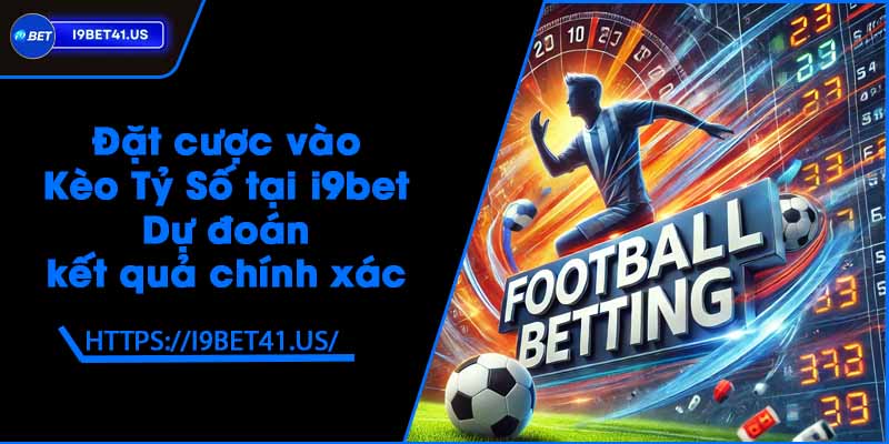 Đặt cược vào Kèo Tỷ Số tại i9bet - Dự đoán kết quả chính xác 6 Đặt cược vào Kèo Tỷ Số tại i9bet - Dự đoán kết quả chính xác