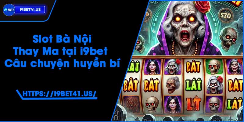 Slot Bà Nội Thay Ma tại i9bet - Câu chuyện huyền bí 8 Slot Bà Nội Thay Ma tại i9bet - Câu chuyện huyền bí