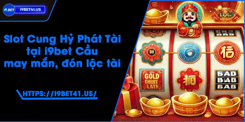 Slot Cung Hỷ Phát Tài tại i9bet - Cầu may mắn, đón lộc tài 6 Slot Cung Hỷ Phát Tài tại i9bet - Cầu may mắn, đón lộc tài