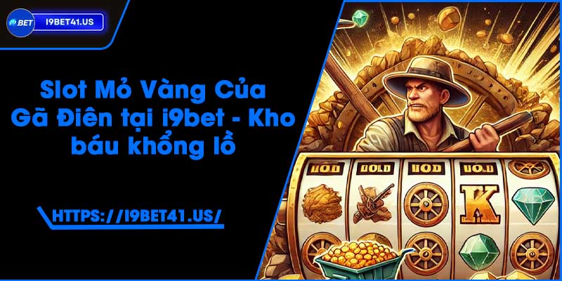 Slot Mỏ Vàng Của Gã Điên tại i9bet - Kho báu khổng lồ 7 Slot Mỏ Vàng Của Gã Điên tại i9bet - Kho báu khổng lồ