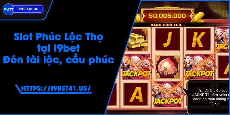 Slot Phúc Lộc Thọ tại i9bet - Đón tài lộc, cầu phúc 1 Slot Phúc Lộc Thọ tại i9bet - Đón tài lộc, cầu phúc