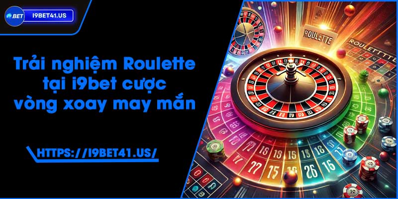 Trải nghiệm Roulette tại i9bet - Cược vòng xoay may mắn 9 Trải nghiệm Roulette tại i9bet - Cược vòng xoay may mắn