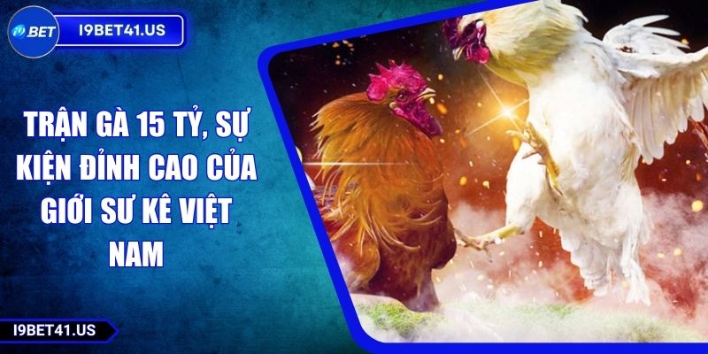 Trận Gà 15 Tỷ, Sự Kiện Đỉnh Cao Của Giới Sư Kê Việt Nam 1 Trận Gà 15 Tỷ, Sự Kiện Đỉnh Cao Của Giới Sư Kê Việt Nam
