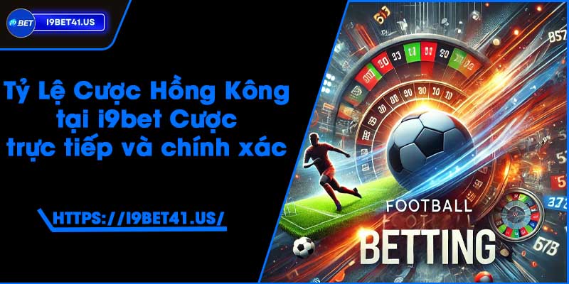 Tỷ Lệ Cược Hồng Kông tại i9bet - Cược trực tiếp và chính xác 4 Tỷ Lệ Cược Hồng Kông tại i9bet - Cược trực tiếp và chính xác